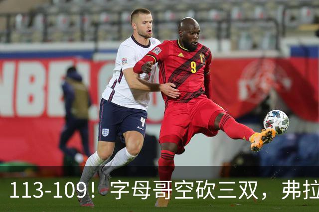 113-109！字母哥空砍三双，弗拉格29分11助，独行侠送热火4连败