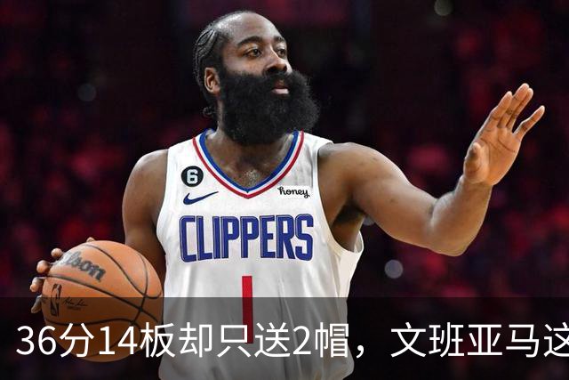 36分14板却只送2帽，文班亚马这一晚“划水”仍领跑盖帽榜