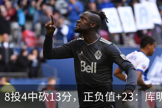 8投4中砍13分，正负值+23：库明加这场打得太高效