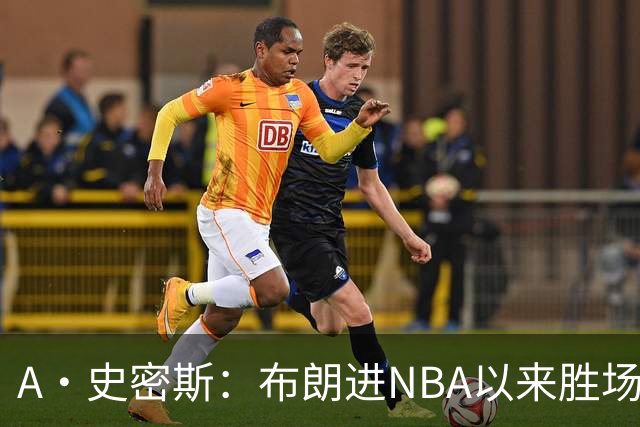 A·史密斯：布朗进NBA以来胜场数最多 若塔图姆出面绿军会留住他