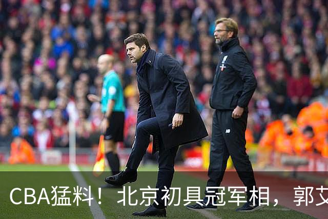 CBA猛料！北京初具冠军相，郭艾伦卡在179天康复缝里无球可打，徐杰比赛中闹情绪！
