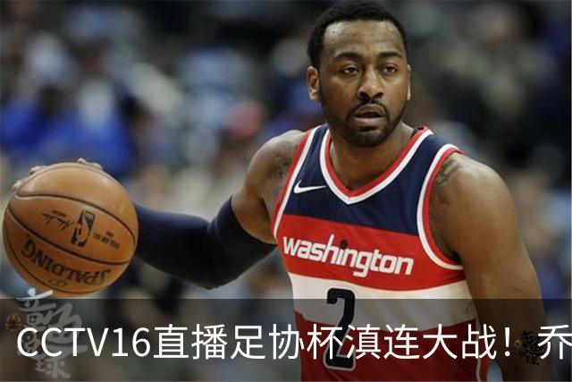CCTV16直播足协杯滇连大战！乔迪能三杀李国旭么？大连主力别受伤，重在联赛冲冠
