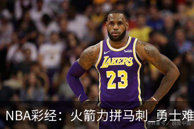 NBA彩经：火箭力拼马刺 勇士难耐灰熊 湖人胜快船 开拓者轻取国王