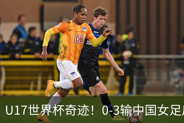 U17世界杯奇迹！0-3输中国女足后，鱼腩大逆袭：靠1个净胜球晋级